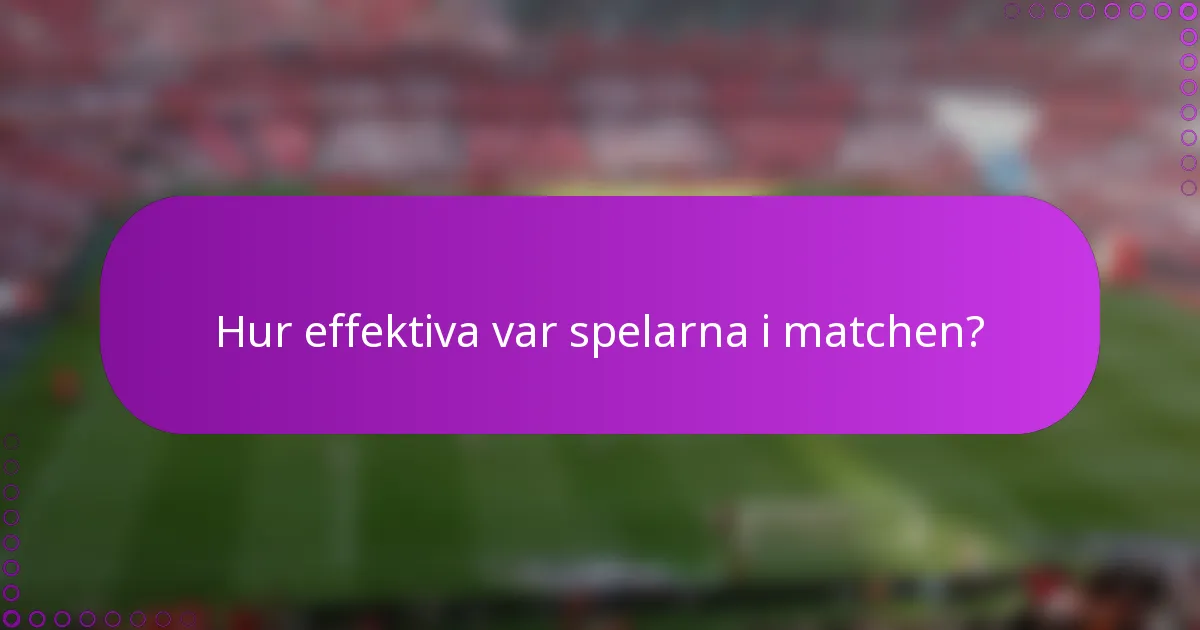 Hur effektiva var spelarna i matchen?