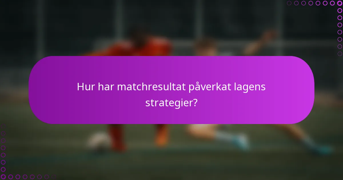 Hur har matchresultat påverkat lagens strategier?