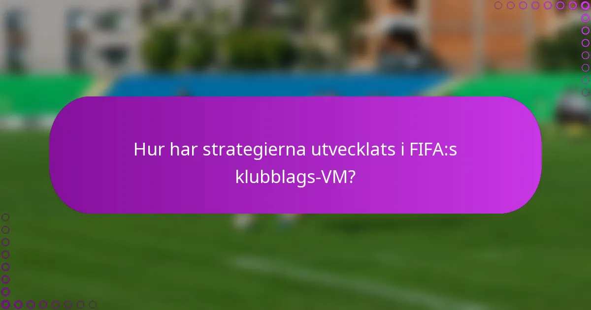 Hur har strategierna utvecklats i FIFA:s klubblags-VM?