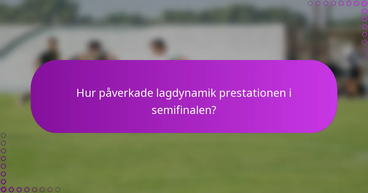 Hur påverkade lagdynamik prestationen i semifinalen?