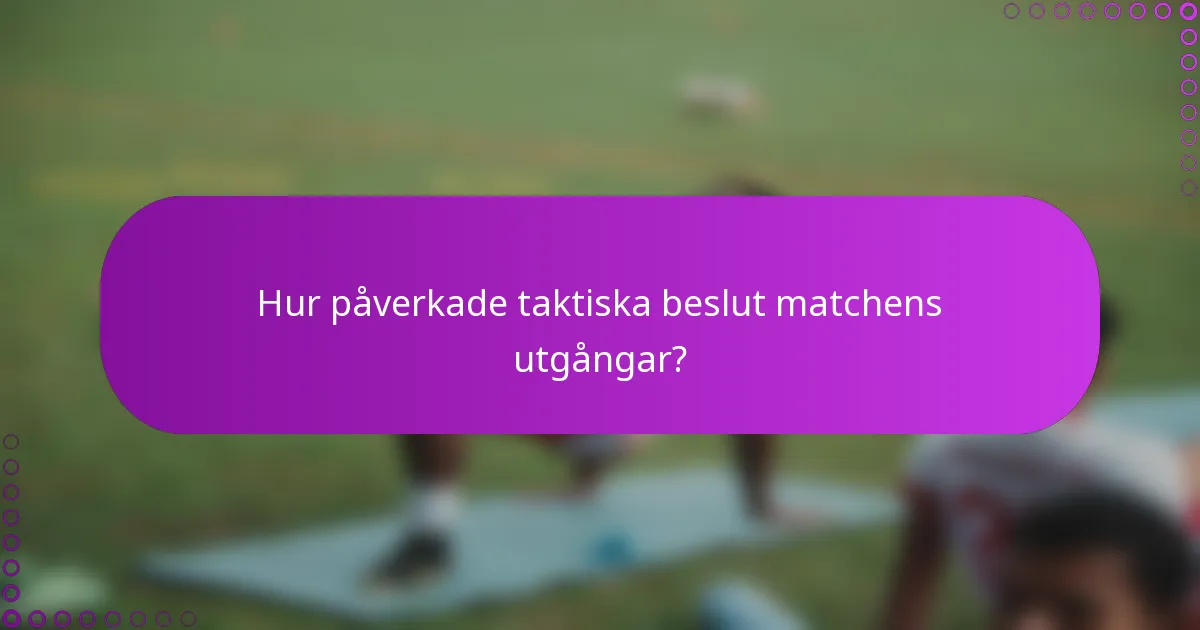 Hur påverkade taktiska beslut matchens utgångar?