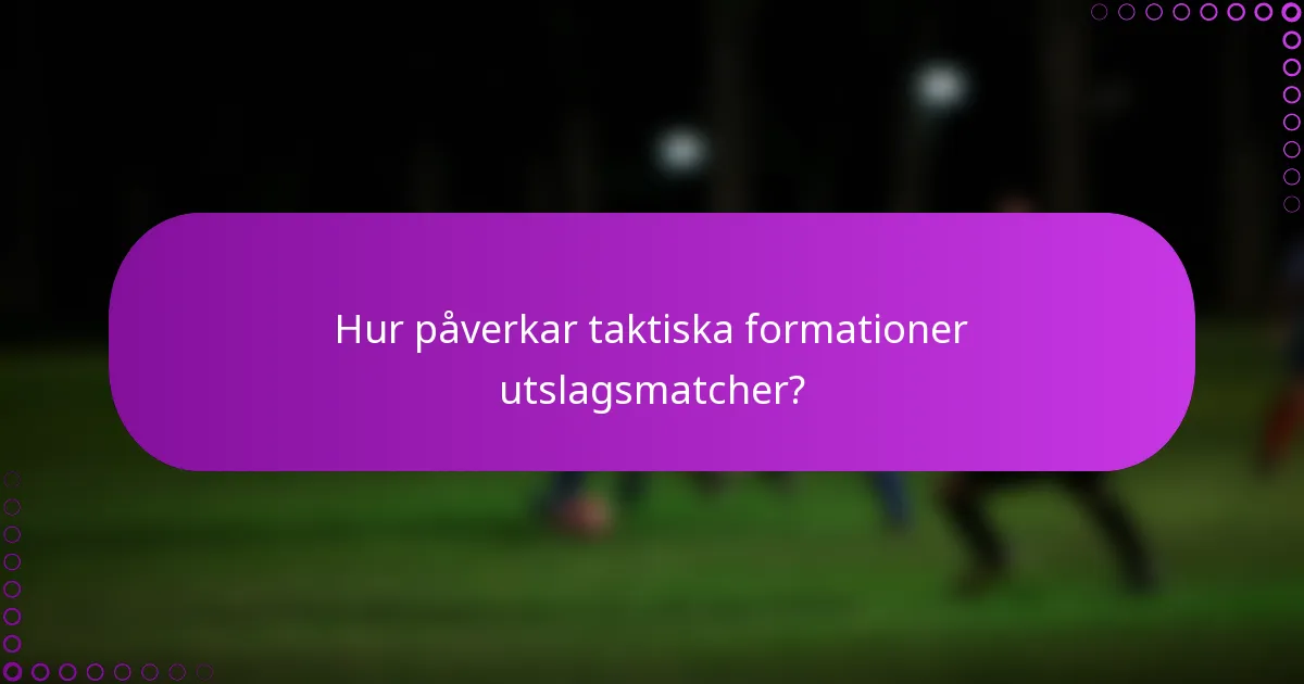 Hur påverkar taktiska formationer utslagsmatcher?