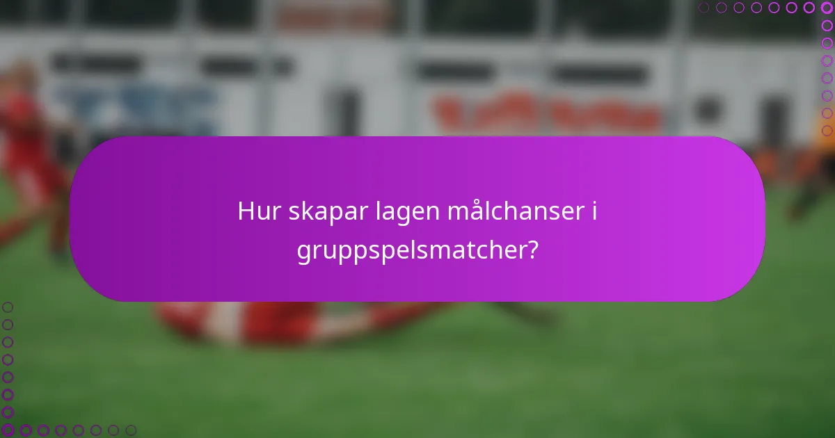 Hur skapar lagen målchanser i gruppspelsmatcher?