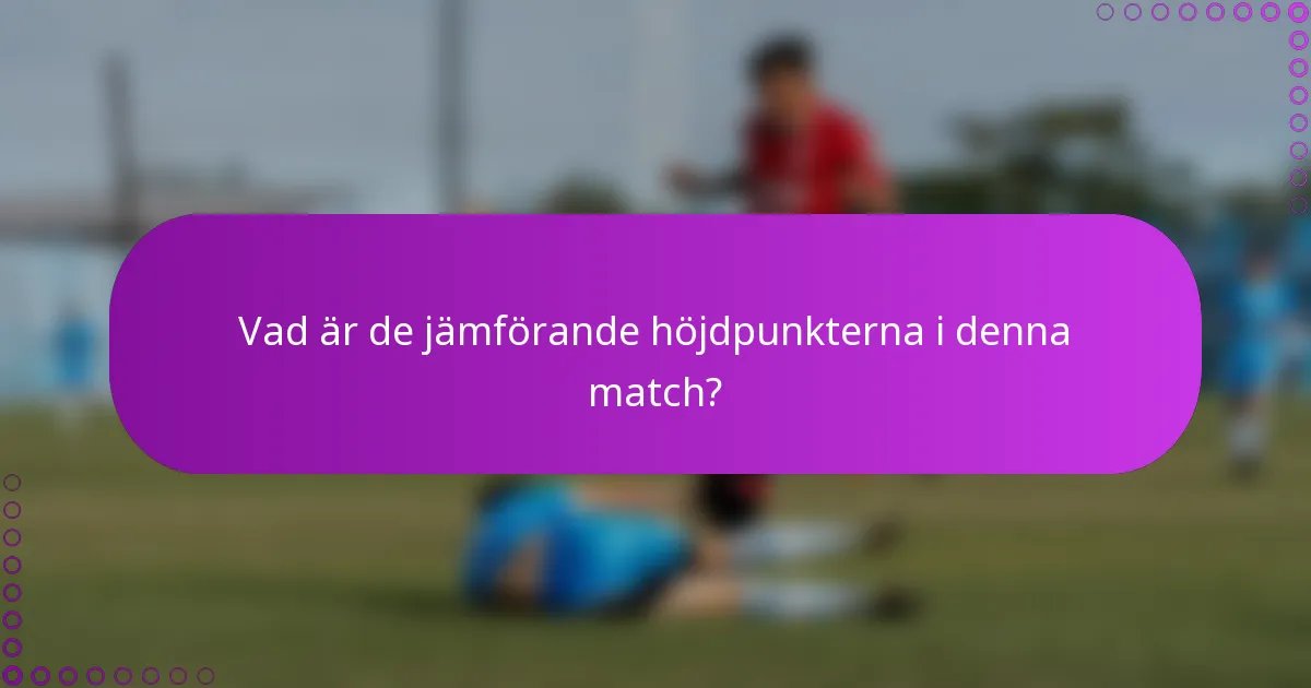 Vad är de jämförande höjdpunkterna i denna match?