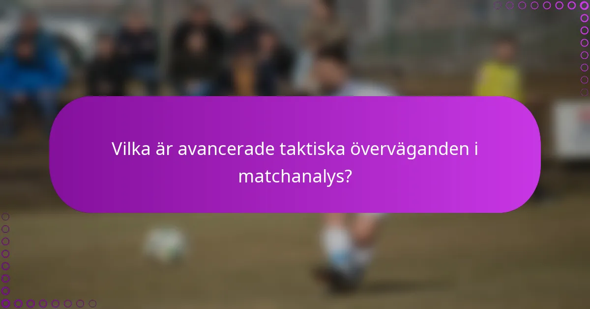 Vilka är avancerade taktiska överväganden i matchanalys?