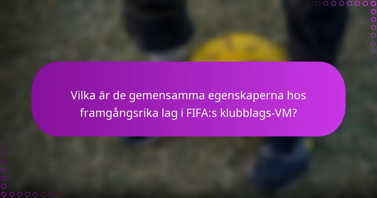 Vilka är de gemensamma egenskaperna hos framgångsrika lag i FIFA:s klubblags-VM?