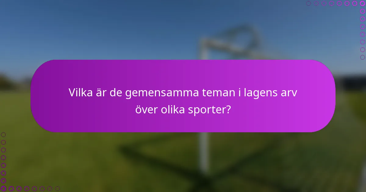 Vilka är de gemensamma teman i lagens arv över olika sporter?