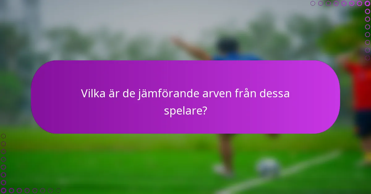 Vilka är de jämförande arven från dessa spelare?