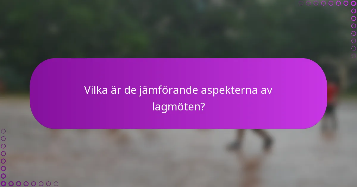 Vilka är de jämförande aspekterna av lagmöten?