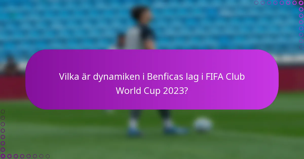 Vilka är dynamiken i Benficas lag i FIFA Club World Cup 2023?