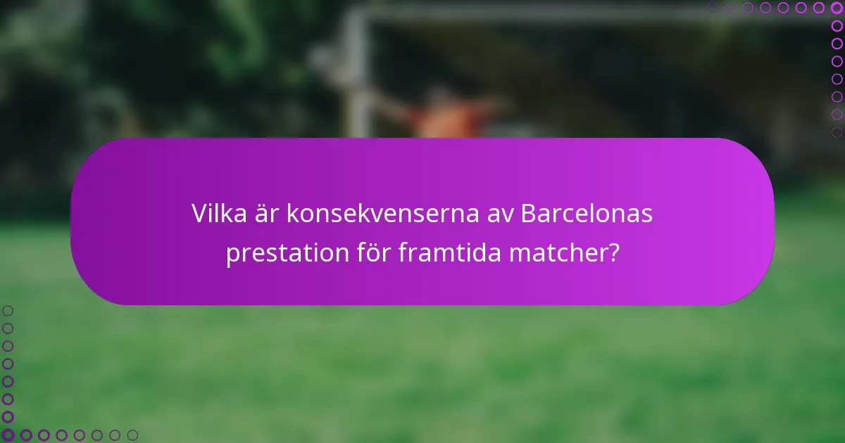 Vilka är konsekvenserna av Barcelonas prestation för framtida matcher?