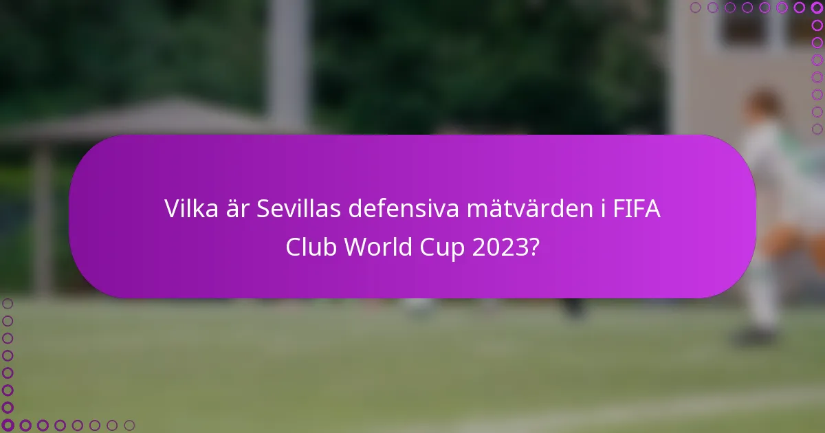 Vilka är Sevillas defensiva mätvärden i FIFA Club World Cup 2023?