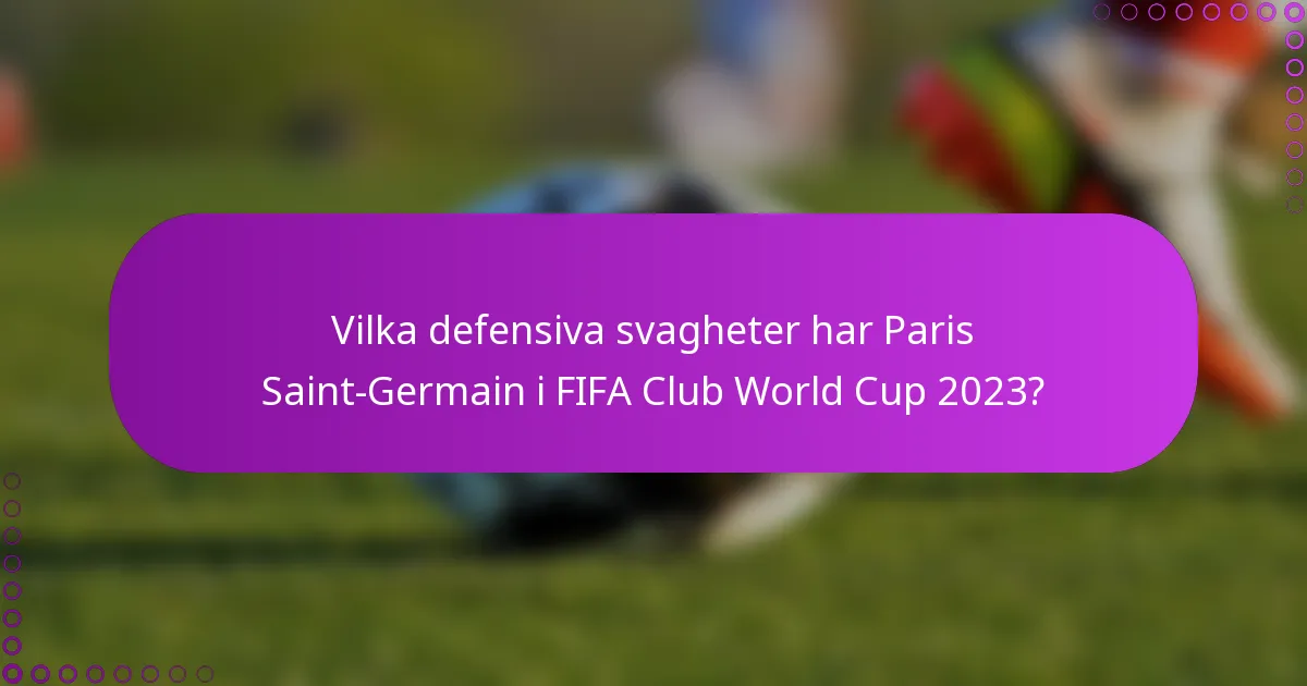 Vilka defensiva svagheter har Paris Saint-Germain i FIFA Club World Cup 2023?