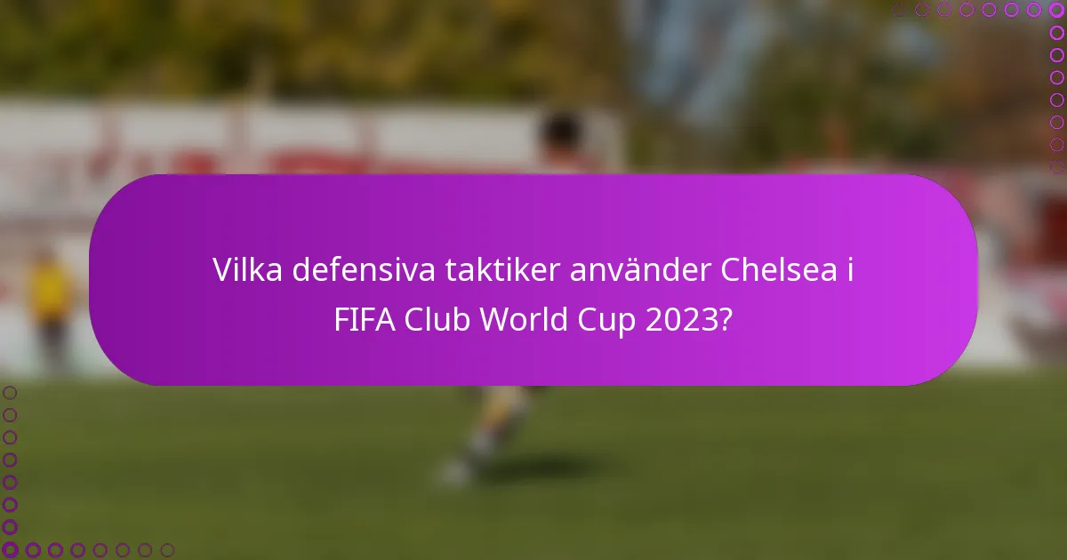 Vilka defensiva taktiker använder Chelsea i FIFA Club World Cup 2023?