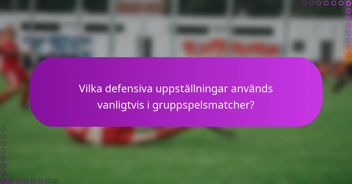 Vilka defensiva uppställningar används vanligtvis i gruppspelsmatcher?