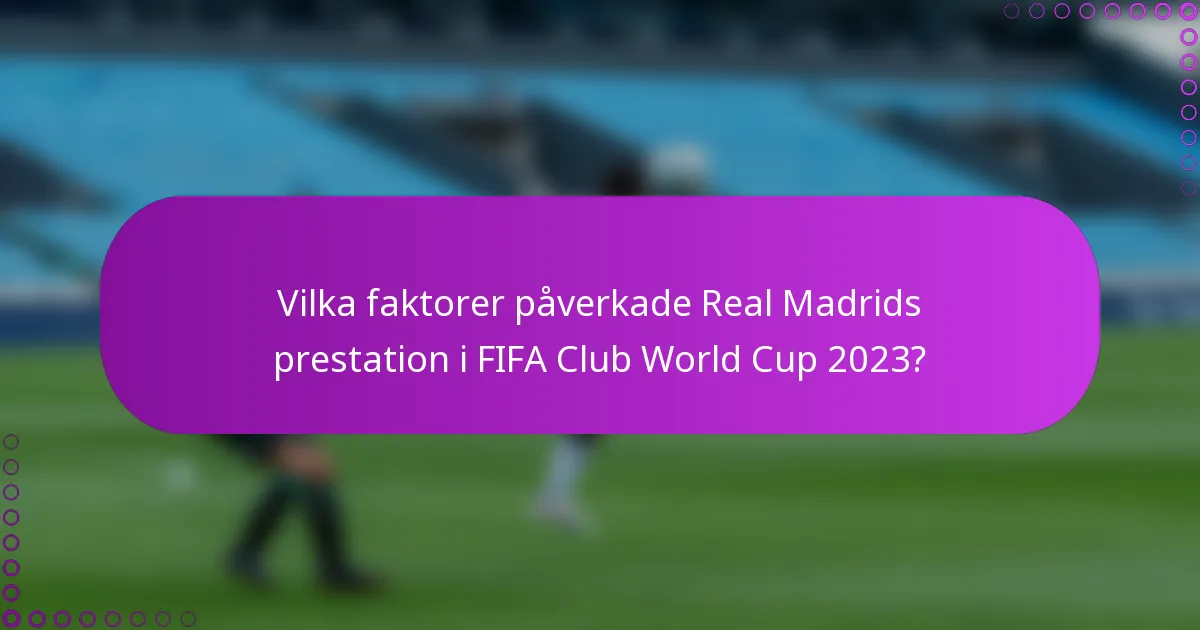 Vilka faktorer påverkade Real Madrids prestation i FIFA Club World Cup 2023?