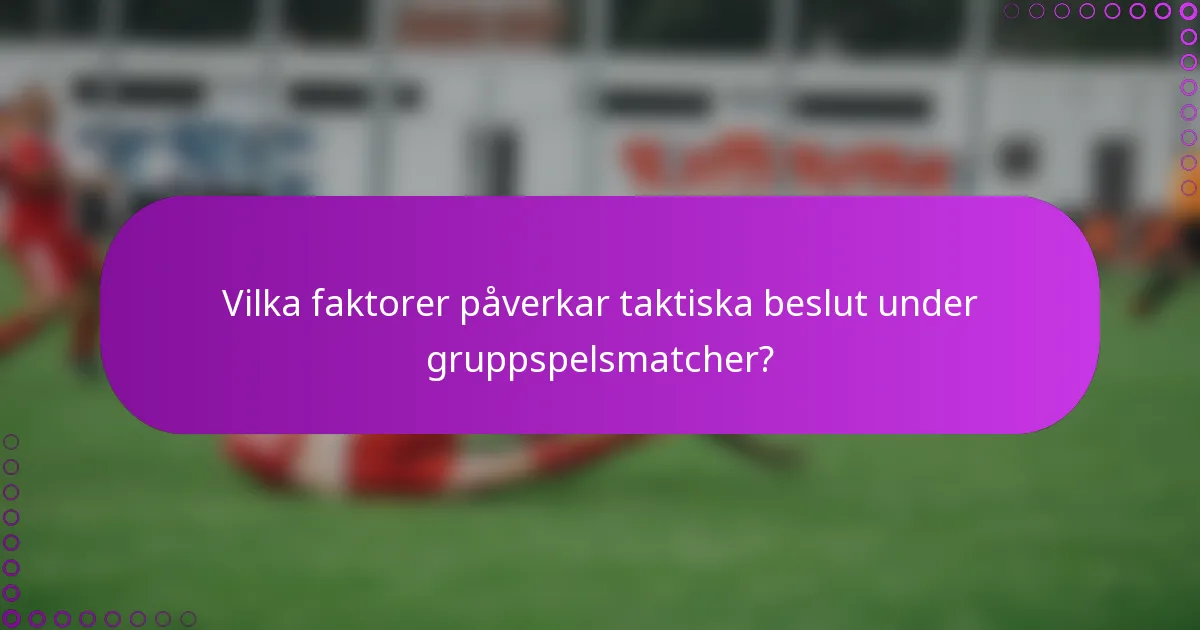 Vilka faktorer påverkar taktiska beslut under gruppspelsmatcher?