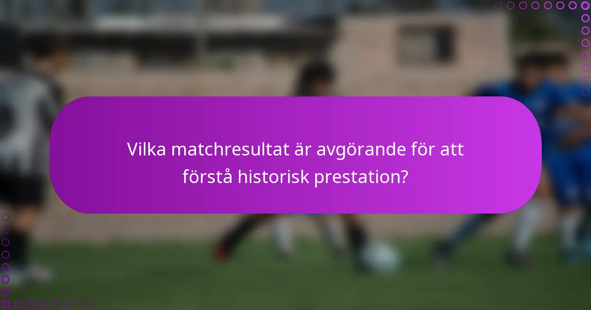 Vilka matchresultat är avgörande för att förstå historisk prestation?