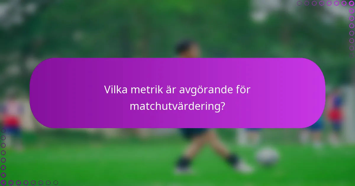 Vilka metrik är avgörande för matchutvärdering?