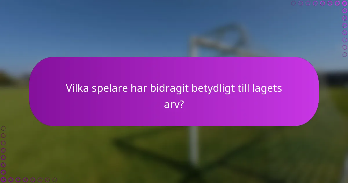 Vilka spelare har bidragit betydligt till lagets arv?