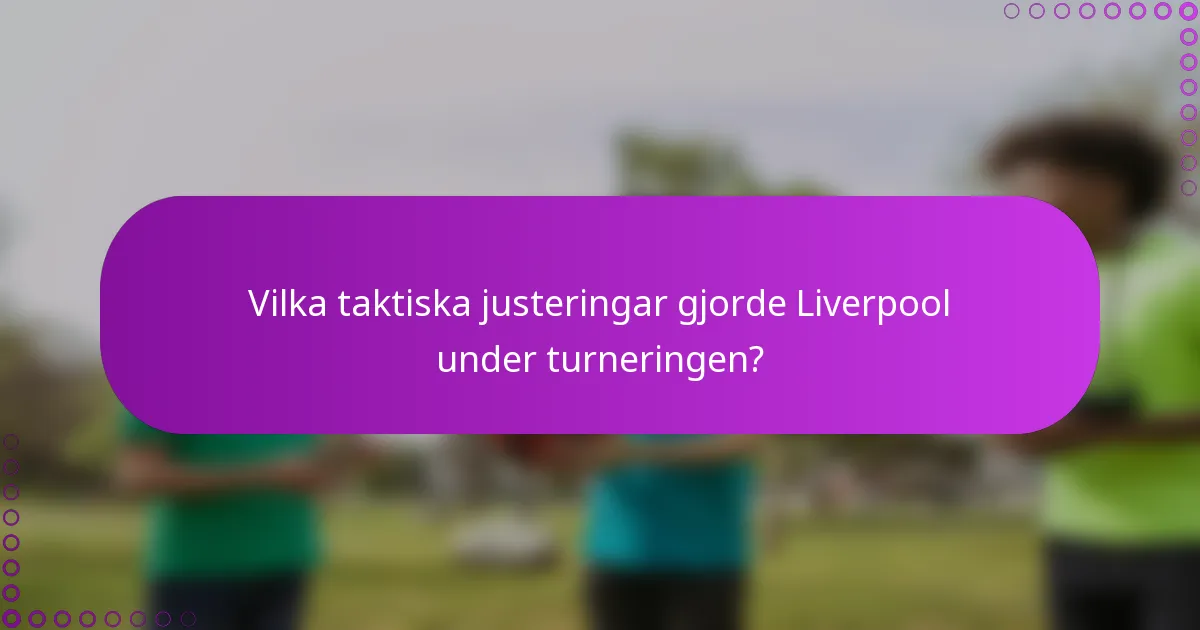 Vilka taktiska justeringar gjorde Liverpool under turneringen?