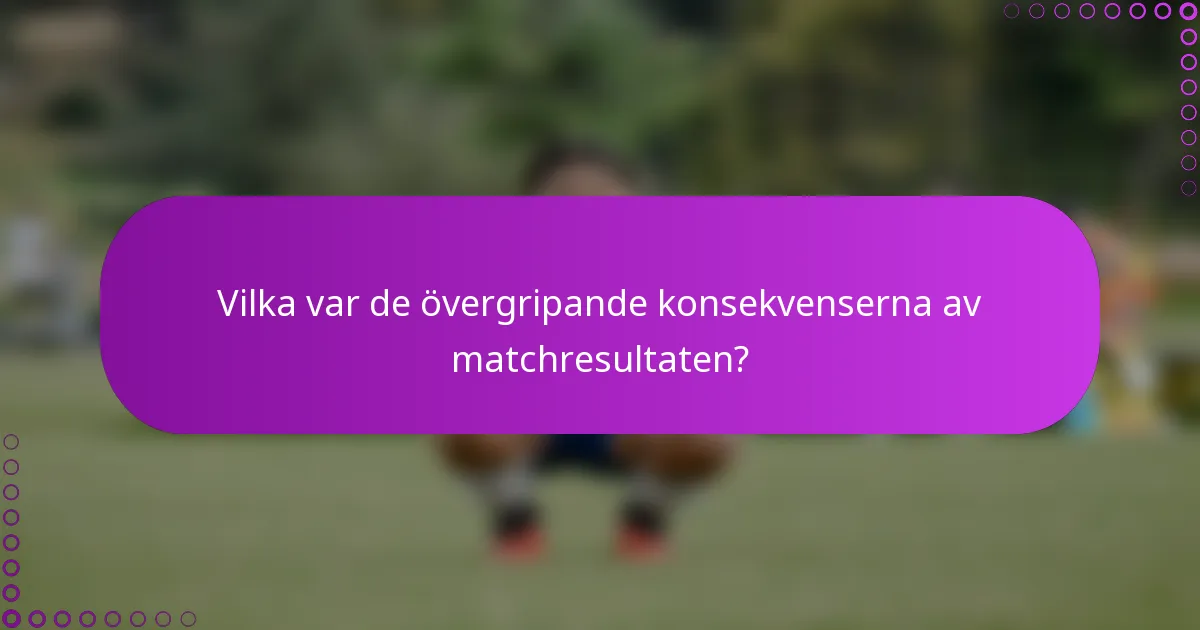 Vilka var de övergripande konsekvenserna av matchresultaten?