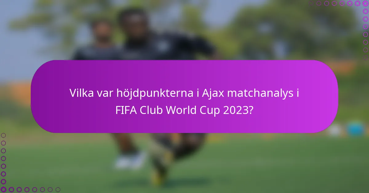 Vilka var höjdpunkterna i Ajax matchanalys i FIFA Club World Cup 2023?