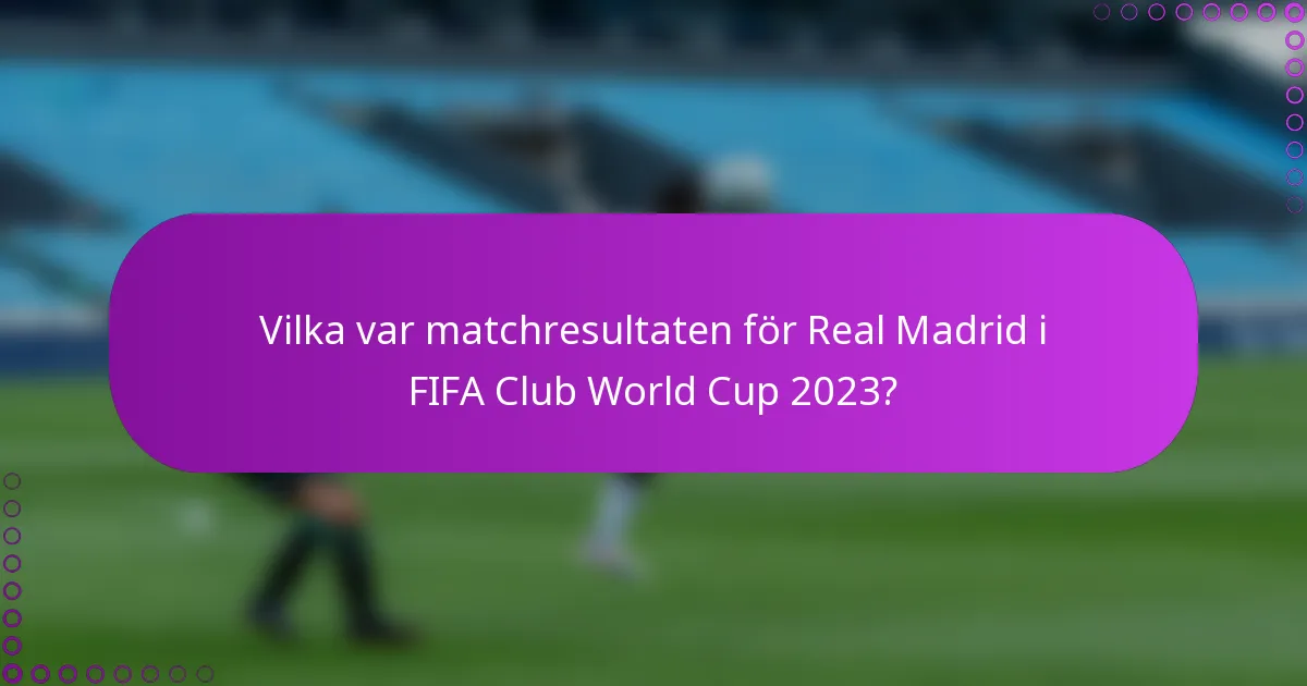 Vilka var matchresultaten för Real Madrid i FIFA Club World Cup 2023?
