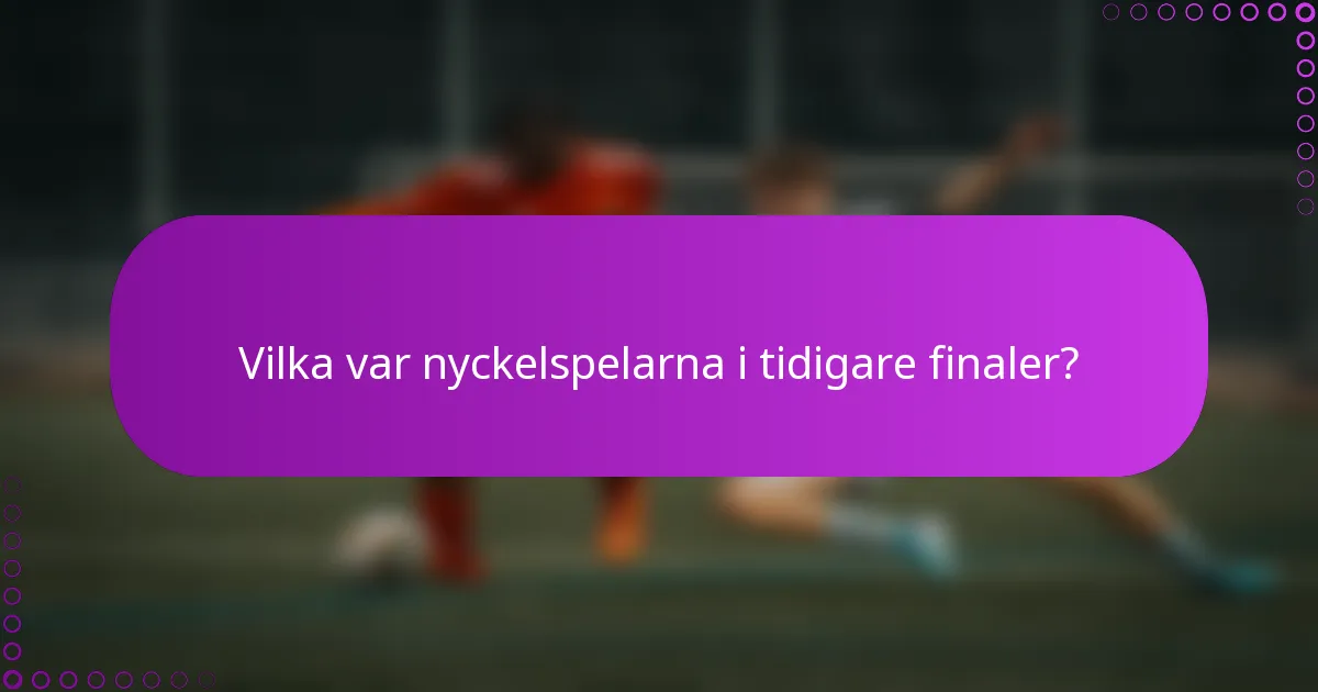 Vilka var nyckelspelarna i tidigare finaler?