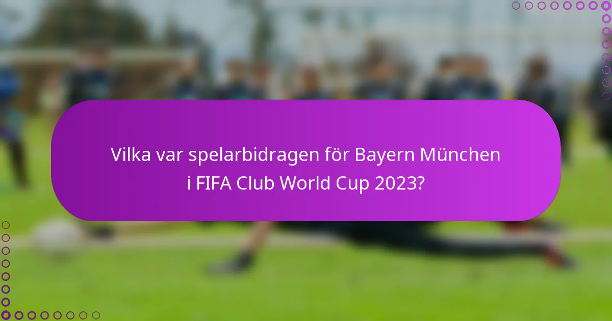 Vilka var spelarbidragen för Bayern München i FIFA Club World Cup 2023?